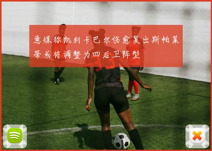 意媒称凯利卡巴尔伤愈复出斯帕莱蒂或将调整为四后卫阵型