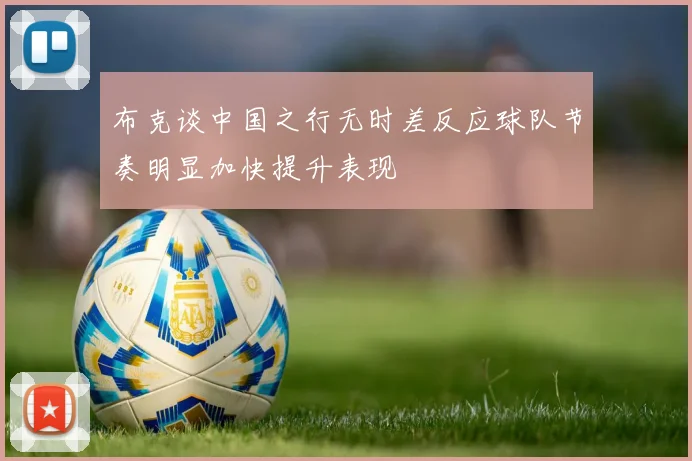 布克谈中国之行无时差反应球队节奏明显加快提升表现
