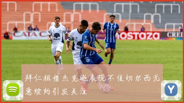 拜仁租借杰克逊表现不佳切尔西无意续约引发关注