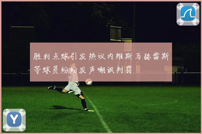 胜利点球引发热议内维斯马赫雷斯等球员纷纷发声嘲讽判罚