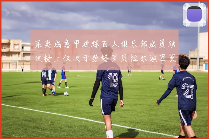 莱奥成意甲进球百人俱乐部成员助攻榜上仅次于劳塔罗贝拉尔迪因莫比莱