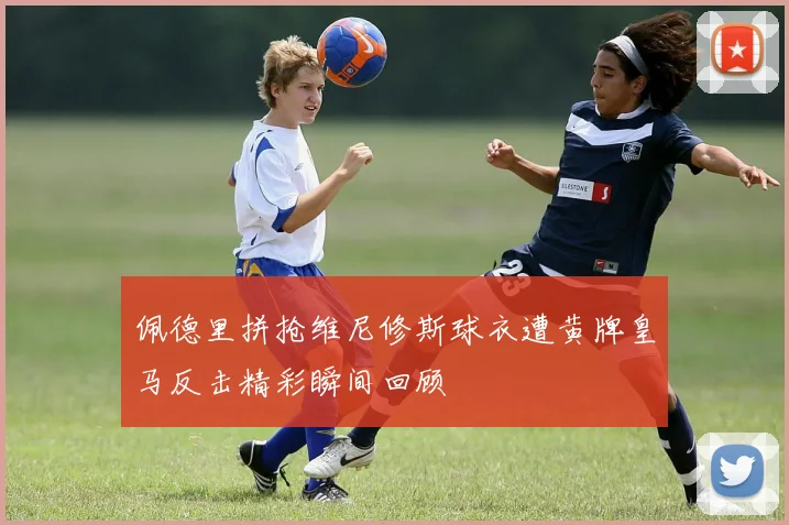 佩德里拼抢维尼修斯球衣遭黄牌皇马反击精彩瞬间回顾