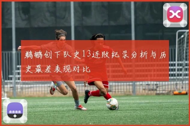 鹈鹕创下队史13连败纪录分析与历史最差表现对比