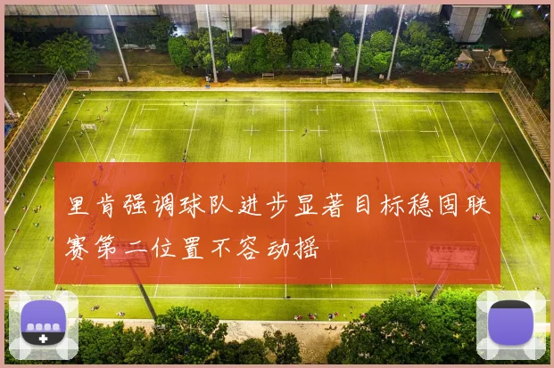 里肯强调球队进步显著目标稳固联赛第二位置不容动摇