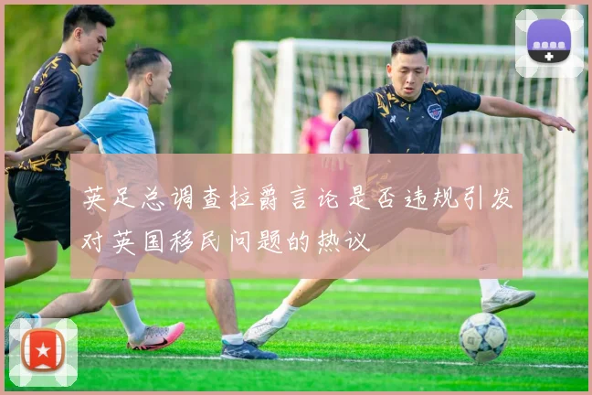 英足总调查拉爵言论是否违规引发对英国移民问题的热议
