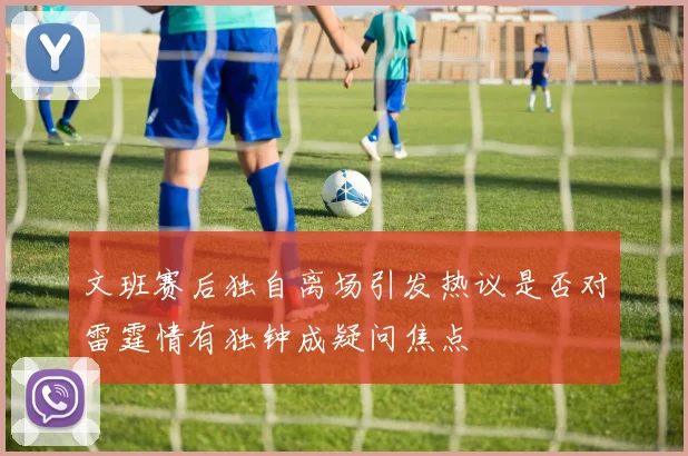 文班赛后独自离场引发热议是否对雷霆情有独钟成疑问焦点