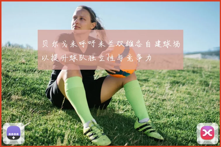 贝尔戈米呼吁米兰双雄各自建球场以提升球队独立性与竞争力