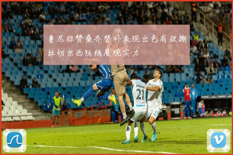 鲁尼称赞桑乔替补表现出色有效撕扯切尔西防线展现实力