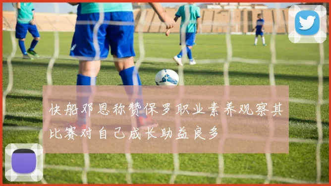 快船邓恩称赞保罗职业素养观察其比赛对自己成长助益良多