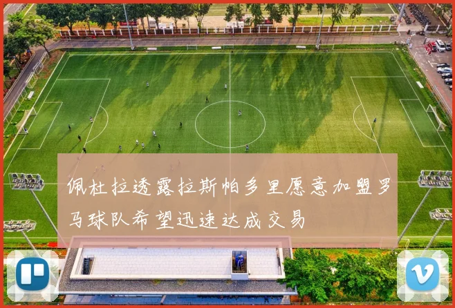 佩杜拉透露拉斯帕多里愿意加盟罗马球队希望迅速达成交易