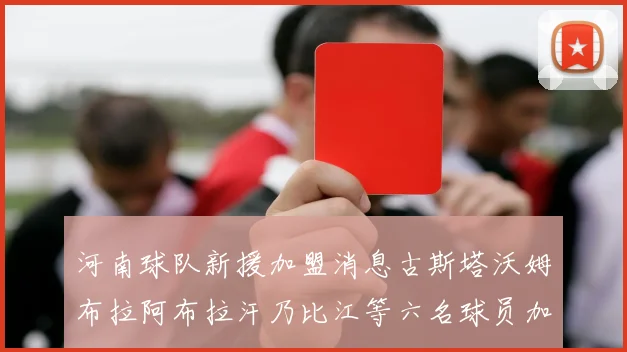 河南球队新援加盟消息古斯塔沃姆布拉阿布拉汗乃比江等六名球员加入