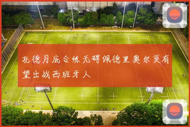 孔德月底合练无碍佩德里奥尔莫有望出战西班牙人
